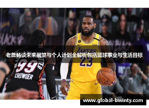 老詹畅谈未来展望与个人计划全解析包括篮球事业与生活目标