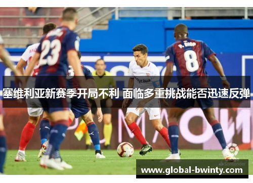 塞维利亚新赛季开局不利 面临多重挑战能否迅速反弹