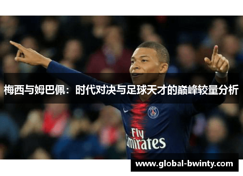 梅西与姆巴佩：时代对决与足球天才的巅峰较量分析
