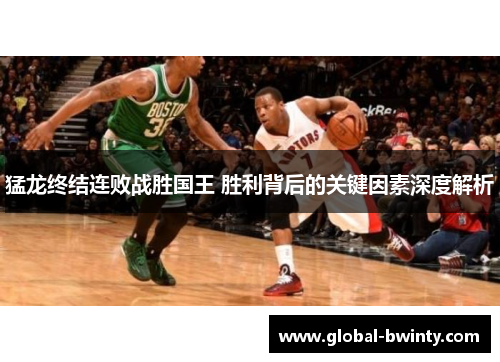 猛龙终结连败战胜国王 胜利背后的关键因素深度解析