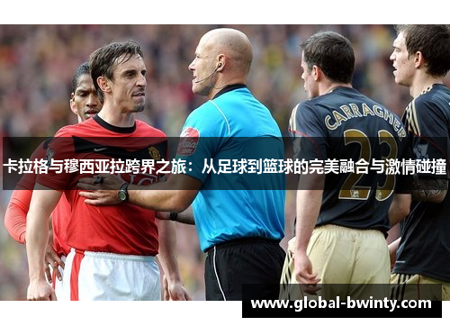 卡拉格与穆西亚拉跨界之旅：从足球到篮球的完美融合与激情碰撞