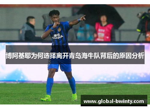 博阿基耶为何选择离开青岛海牛队背后的原因分析