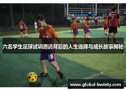 六名学生足球试训邀请背后的人生选择与成长故事揭秘