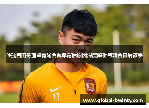 孙捷自由身加盟青岛西海岸背后原因深度解析与转会幕后故事
