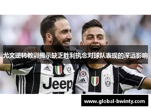 尤文逆转教训揭示缺乏胜利执念对球队表现的深远影响
