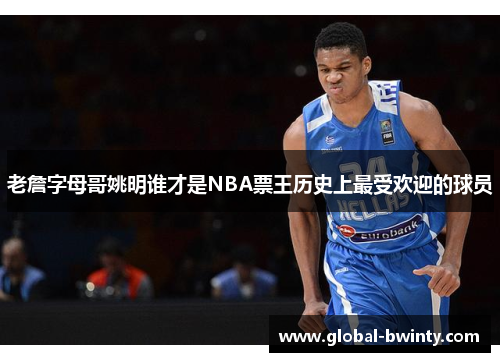 老詹字母哥姚明谁才是NBA票王历史上最受欢迎的球员