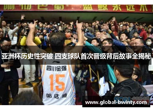 亚洲杯历史性突破 四支球队首次晋级背后故事全揭秘